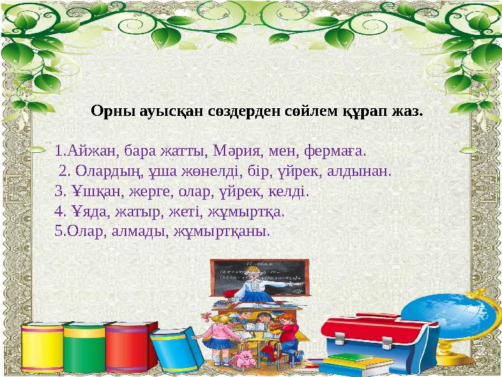 Жалпы білім беретін орыс мектебінің 5-11 сыныптарына арналғанОрны ауысқан сөздерден сөйлем құрап жаз. 1.Айжан, бара жатты, Мə