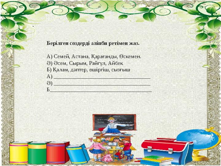 Жалпы білім беретін орыс мектебінің 5-11 сыныптарына арналған. Берілген сөздерді əліпби ретімен жаз. А) Семей, Астана, Қараға