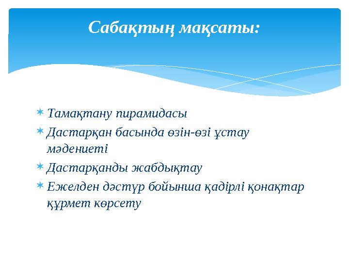  Тамақтану пирамидасы  Дастарқан басында өзін-өзі ұстау мәдениеті  Дастарқанды жабдықтау  Ежелден дәстүр бойынша қадірлі қо