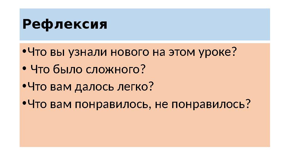 Рефлексия • Что вы узнали нового на этом уроке? • Что было сложного? • Что вам далось легко? • Что вам понравилось, не пон