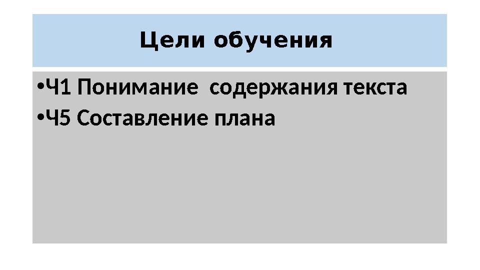 Цели обучения • Ч1 Понимание содержания текста • Ч5 Составление плана