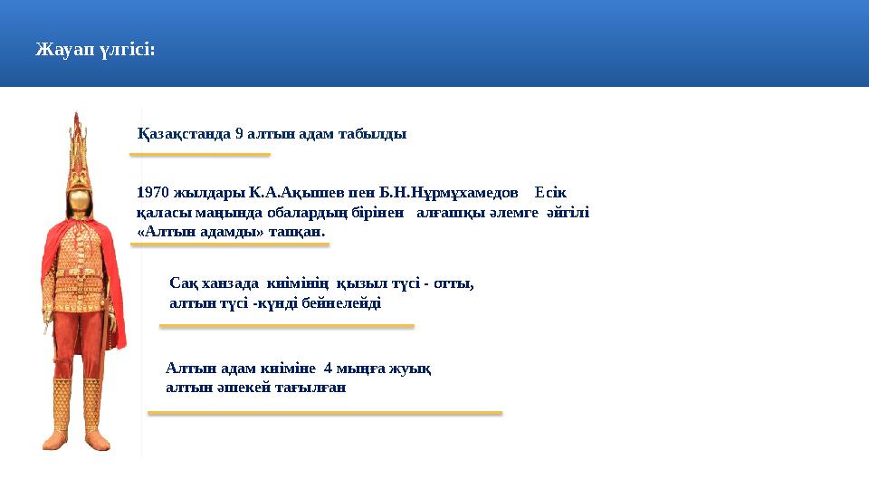 Жауап үлгісі: Қазақстанда 9 алтын адам табылды 1970 жылдары К.А.Ақышев пен Б.Н.Нұрмұхамедов Есік қаласы маңында обалард