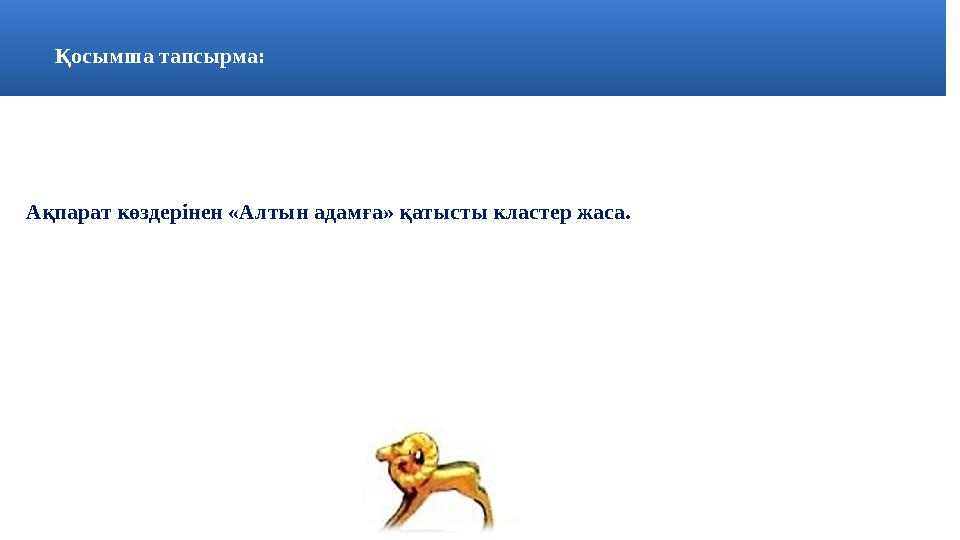 Қосымша тапсырма: Ақпарат көздерінен «Алтын адамға» қатысты кластер жаса.