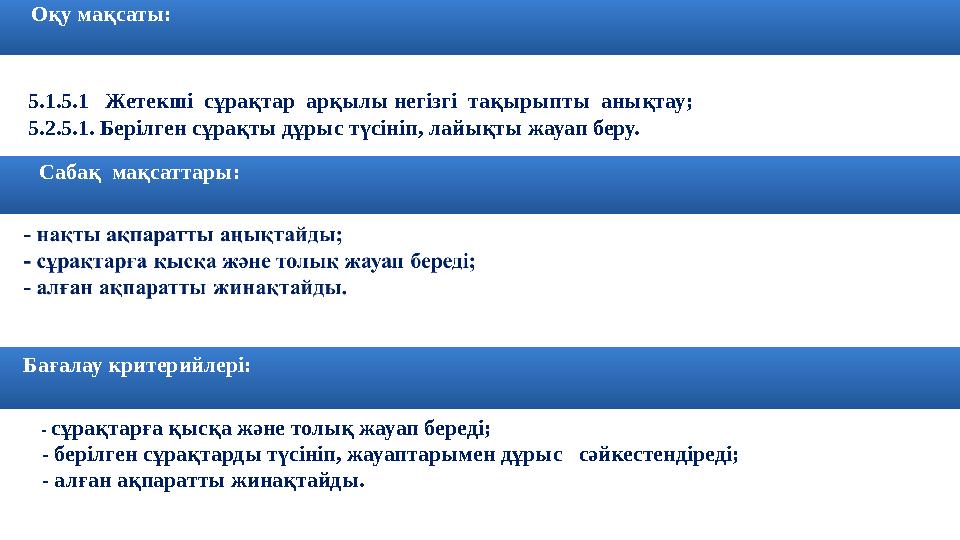 Оқу мақсаты: 5.1.5.1 Жетекші сұрақтар арқылы негізгі тақырыпты анықтау; 5.2.5.1. Берілген сұрақты дұрыс түсініп, лайы