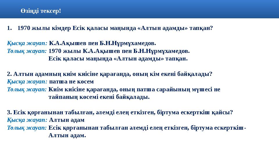 Өзіңді тексер! 1. 1970 жылы кімдер Есік қаласы маңында «Алтын адамды» тапқан? Қысқа жауап: К.А.Ақышев пен Б.Н.Нұрмұх