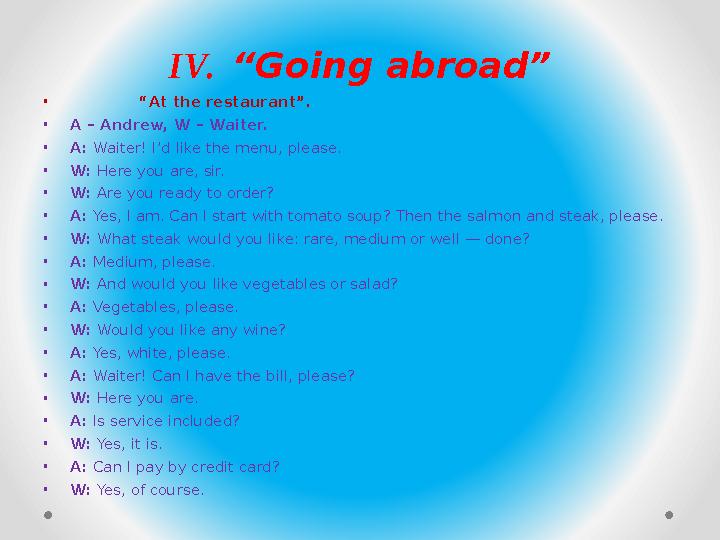 IV. “Going abroad” • “ At the restaurant”. • A – Andrew, W – Waiter. • A: Waiter! I’d like the menu, please. • W