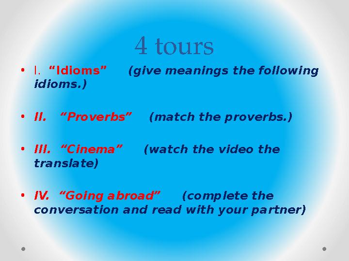 4 tours • I. “Idioms” (give meanings the following idioms.) • II. “Proverbs” (match the proverbs.) • III. “Cine