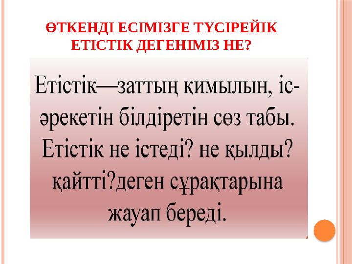 ӨТКЕНДІ ЕСІМІЗГЕ ТҮСІРЕЙІК ЕТІСТІК ДЕГЕНІМІЗ НЕ?