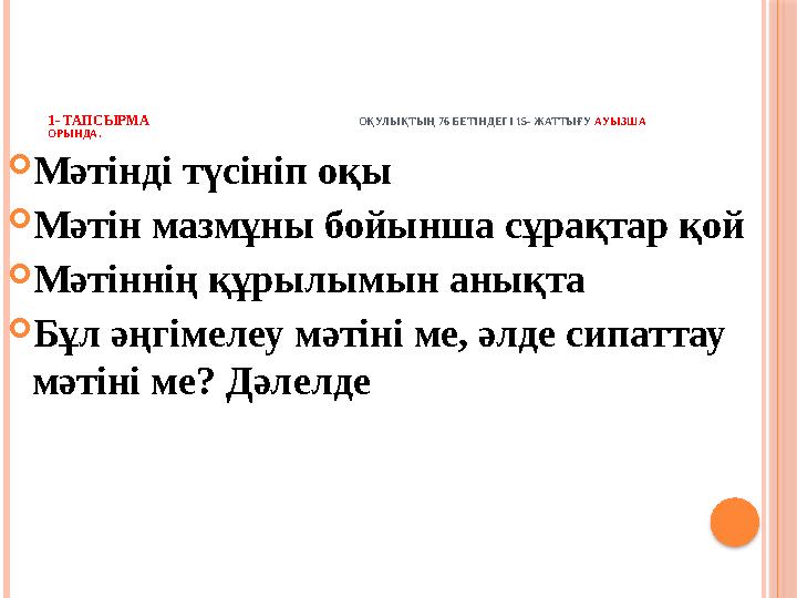 1- ТАПСЫРМА ОҚУЛЫҚТЫҢ 76 БЕТІНДЕГІ 15- ЖАТТЫҒУ АУЫЗША ОРЫНДА.  Мәті