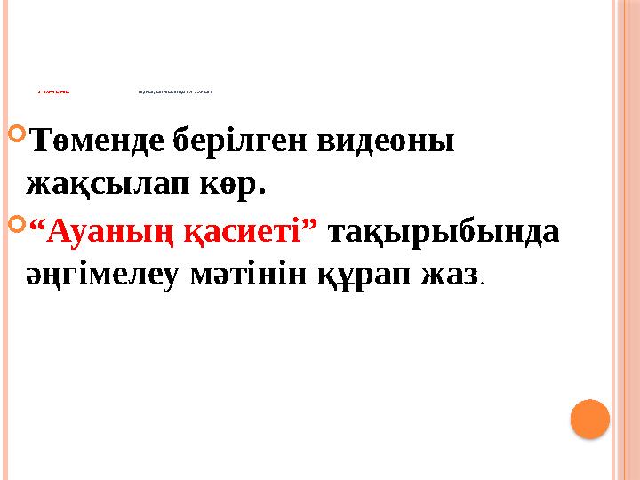  Төменде берілген видеоны жақсылап көр.  “ Ауаның қасиеті” тақырыбында әңгімелеу мәтінін құрап жаз .2- ТАПСЫРМА