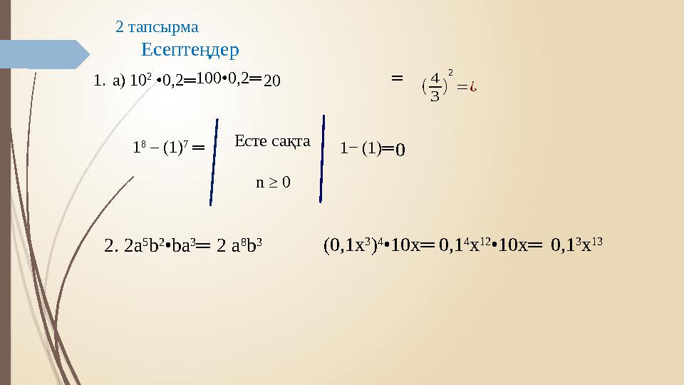 = 1. а) 10 2 •0,2═ 1 8 – (1) 7 ═ 100•0,2═ 20( 4 3 ) 2 = ¿ 1− (1)═ 0Есте са қта n ≥ 0 2. 2а 5 b 2 • b а 3 ═