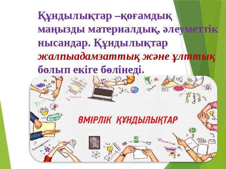 Құндылықтар –қоғамдық маңызды материалдық, әлеуметтік нысандар. Құндылықтар жалпыадамзаттық және ұлттық болып екіге бөлінед