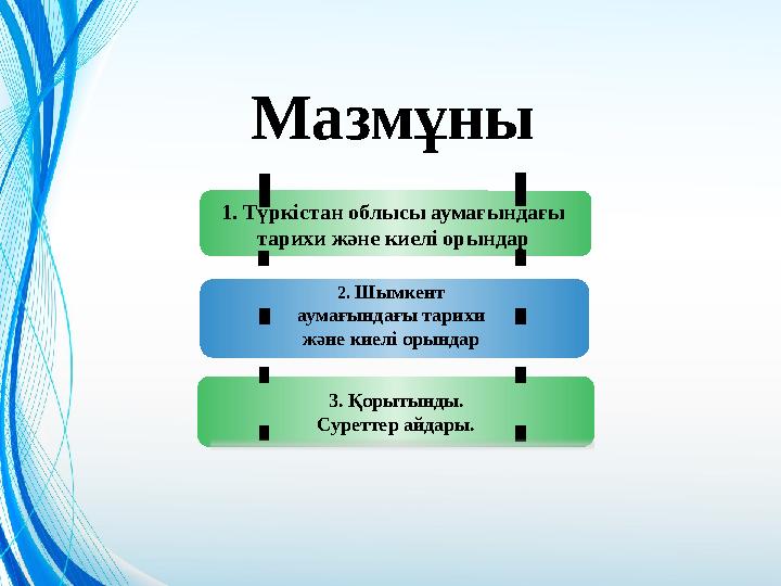 Мазмұны 1. Түркістан облысы аумағындағы тарихи және киелі орындар 2. Шымкент аумағындағы тарихи және киелі орындар 3. Қор