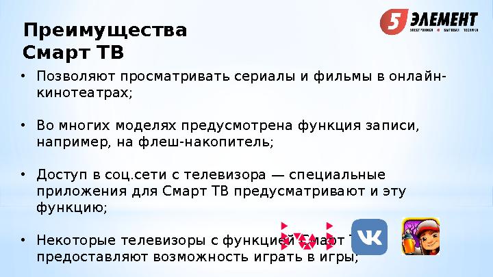 Преимущества Смарт ТВ • Позволяют просматривать сериалы и фильмы в онлайн- кинотеатрах; • Во многих моделях предусмотрена функц