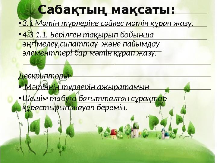 Сабақтың мақсаты: • 3.1 Мәтін түрлеріне сәйкес мәтін құрап жазу. • 4.3.1.1. Берілген тақырып бойынша әңгімелеу,сипаттау және п