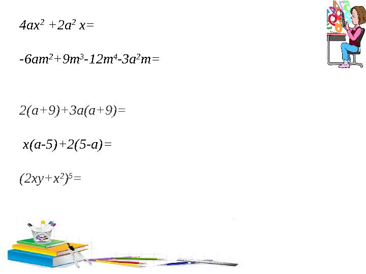4ах 2 +2 a 2 х = -6am 2 +9m 3 -12m 4 -3a 2 m= 2( а +9)+3 а ( а +9)= x ( a -5)+2(5- a )= ( 2xy+x 2 ) 5 =