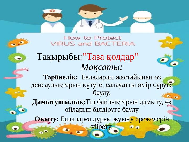 Тақырыбы: ”Таза қолдар” Мақсаты: Тәрбиелік: Балаларды жастайынан өз денсаулықтарын күтуге, салауатты өмір сүруге