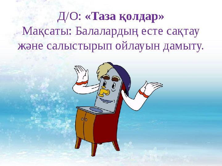 Д/О: «Таза қолдар» Мақсаты: Балалардың есте сақтау және салыстырып ойлауын дамыту.