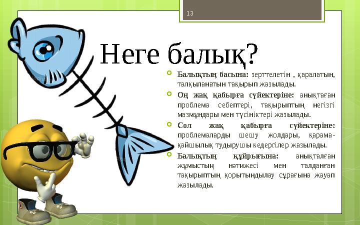 13 Неге балық?  Балықтың басына: зерттелетін , қаралатын, талқыланатын тақырып жазылады.  Оң жақ қабырға сүйектеріне: