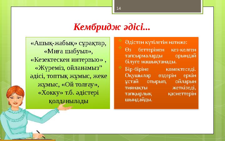 14 Кембридж әдісі... «Ашық-жабық» сұрақтар, «Миға шабуыл», «Кезектескен интервью» , «Жүреміз, ойланамыз” әдісі, топтық жұмыс