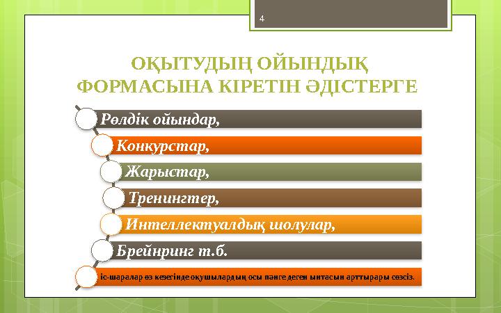 4 ОҚЫТУДЫҢ ОЙЫНДЫҚ ФОРМАСЫНА КІРЕТІН ӘДІСТЕРГЕ Рөлдік ойындар, Конкурстар, Жарыстар, Тренингтер, Интеллектуалдық шолулар,