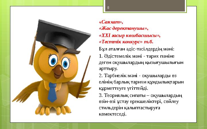 8 « Саяхат», «Жас деректанушы», « XXI ғасыр көшбасшысы», «Тесттік конкурс» т.б. Бұл аталған әдіс-тәсілдердің мәні: 1. Әдістем