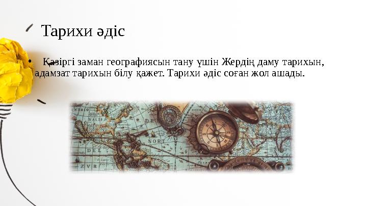 Тарихи әдіс • Қазіргі заман географиясын тану үшін Жердің даму тарихын, адамзат тарихын білу қажет. Тарихи әдіс соған