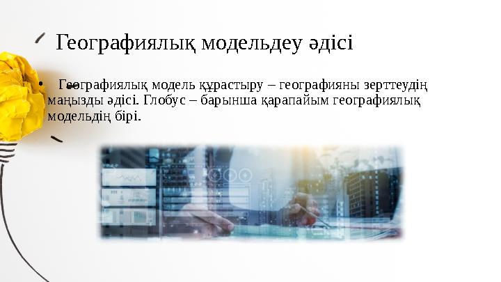 Географиялық модельдеу әдісі • Географиялық модель құрастыру – географияны зерттеудің маңызды әдісі. Глобус – барынша