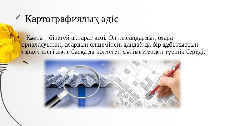 Картографиялық әдіс • Карта – бірегей ақпарат көзі. Ол нысандардың өзара орналасуынан, олардың өлшемінен, қандай да бі