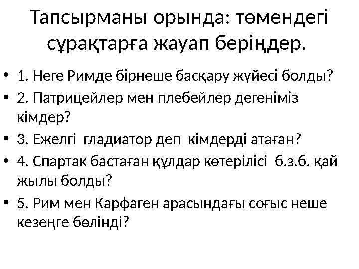 Тапсырманы орында: төмендегі сұрақтарға жауап беріңдер. • 1. Неге Римде бірнеше басқару жүйесі болды? • 2. Патрицейлер мен пл