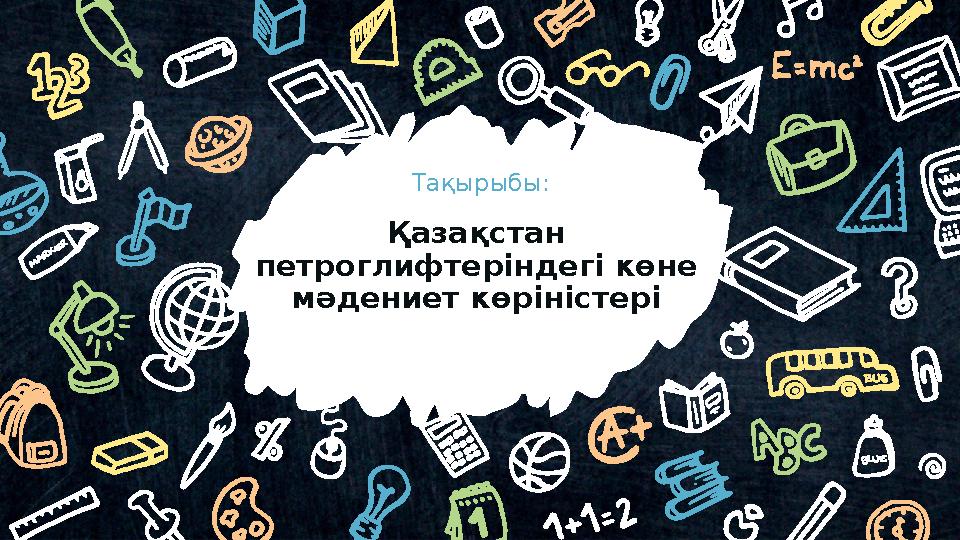 Қазақстан петроглифтеріндегі көне мәдениет көріністері Тақырыбы: