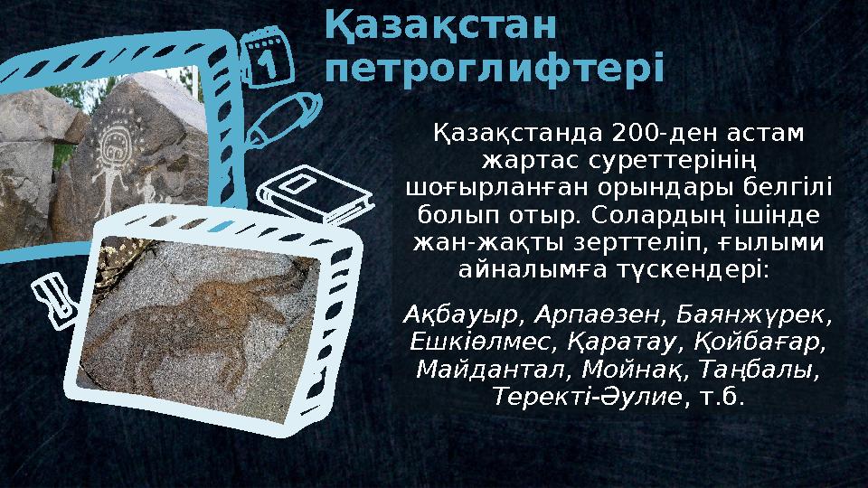 Қазақстанда 200-ден астам жартас суреттерінің шоғырланған орындары белгілі болып отыр. Солардың ішінде жан-жақты зерттеліп,