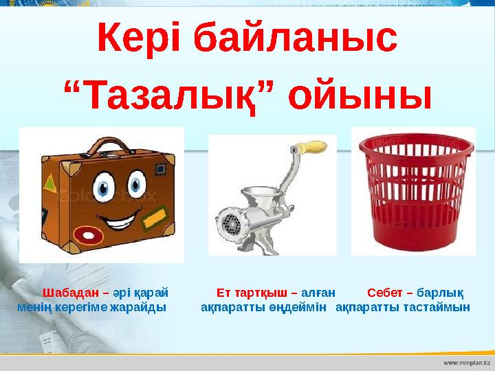 Шабадан – әрі қарай менің керегіме жарайды Кері байланыс “ Тазалық” ойыны Ет тартқыш – алған ақпаратты өңдеймін Себет –