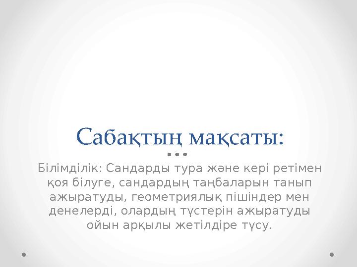 Сабақтың мақсаты: Білімділік: Сандарды тура және кері ретімен қоя білуге, сандардың таңбаларын танып ажыратуды, геометриялық п