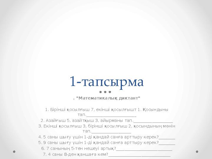 1-тапсырма . "Математикалық диктант" 1. Бірінші қосылғыш 7, екінші қосылғышт 1. Қосындыны тап.________________________ 2. Аза