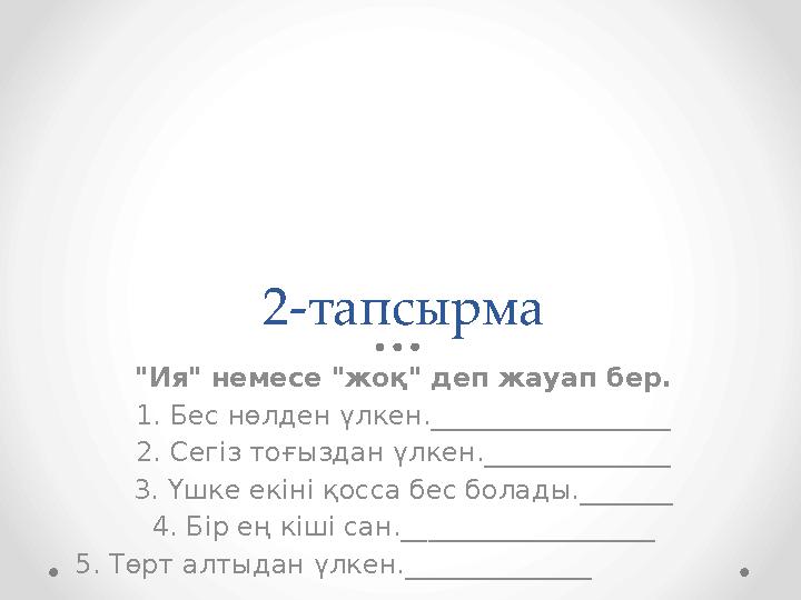 2-тапсырма "Ия" немесе "жоқ" деп жауап бер. 1. Бес нөлден үлкен.__________________ 2. Сегіз тоғыздан үлкен.______________ 3. Үшк