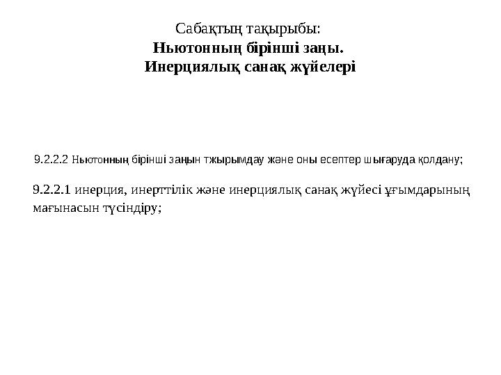 C абақтың тақырыбы: Ньютонның бірінші заңы. Инерциялық санақ жүйелері 9.2.2.1 инерция, инерттілік және инерциялық санақ жүйесі