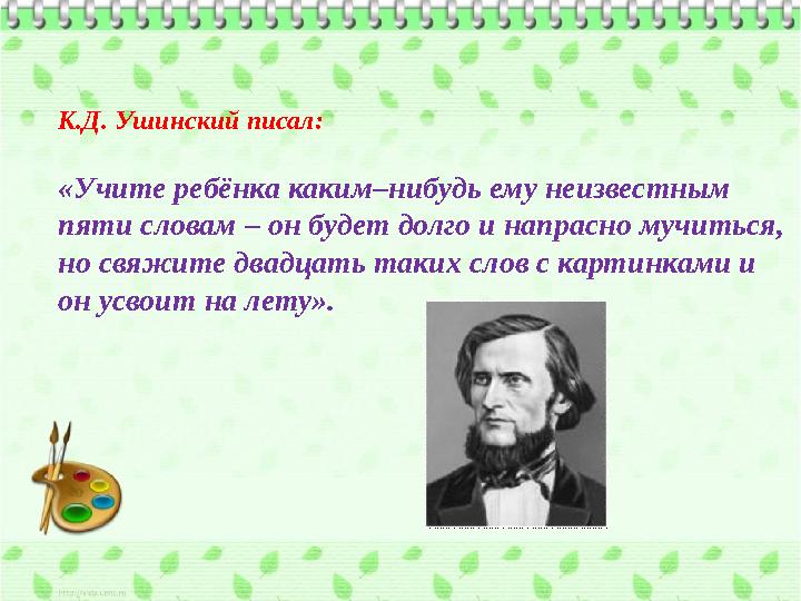 К.Д. Ушинский писал: «Учите ребёнка каким–нибудь ему неизвестным пяти словам – он будет долго и напрасно мучиться, но свяж