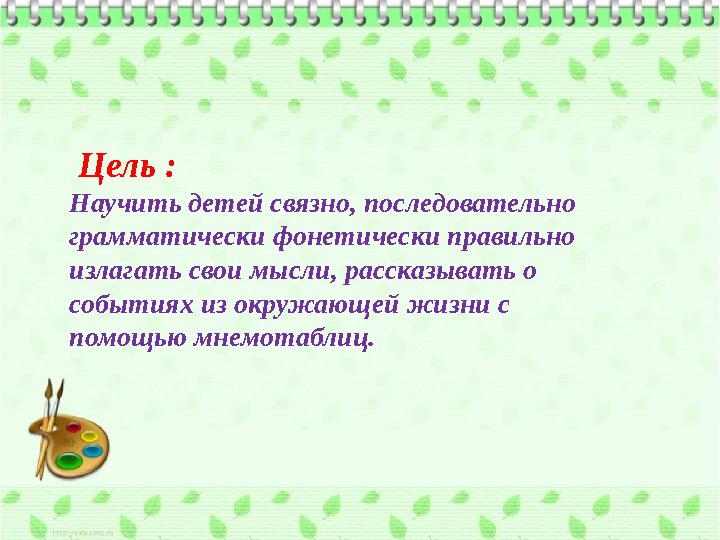 Цель : Научить детей связно, последовательно грамматически фонетически правильно излагать свои мысли, рассказывать о событи