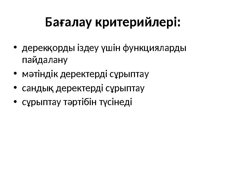 Бағалау критерийлері: • дерекқорды іздеу үшін функцияларды пайдалану • мәтіндік деректерді сұрыптау • сандық деректерді сұрыпта