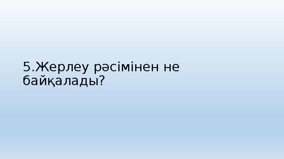 5.Жерлеу рәсімінен не байқалады?