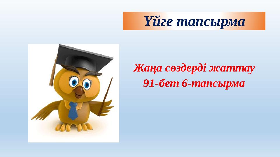 Үйге тапсырма Жаңа сөздерді жаттау 91-бет 6-тапсырма