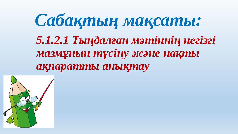 5.1.2.1 Тыңдалған мәтіннің негізгі мазмұнын түсіну және нақты ақпаратты анықтауСабақтың мақсаты: