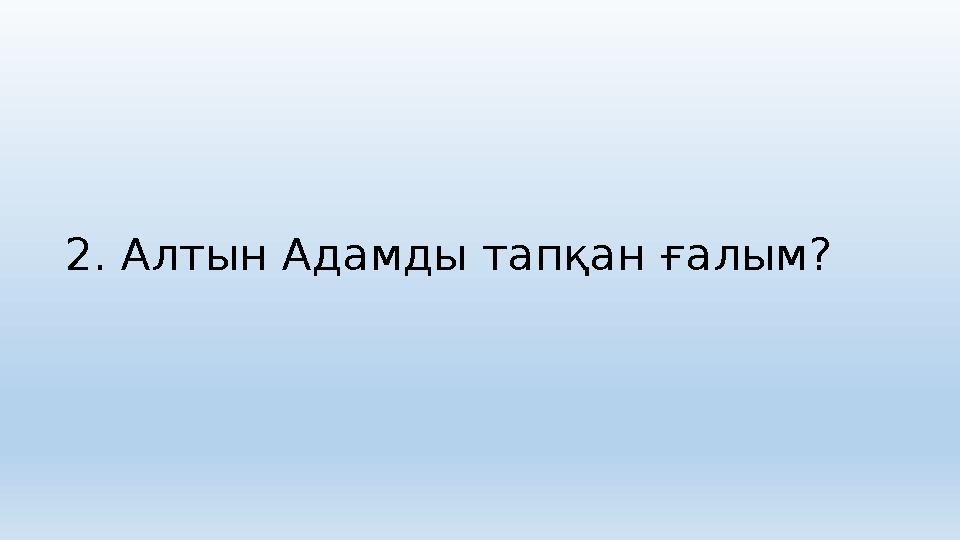 2. Алтын Адамды тапқан ғалым?