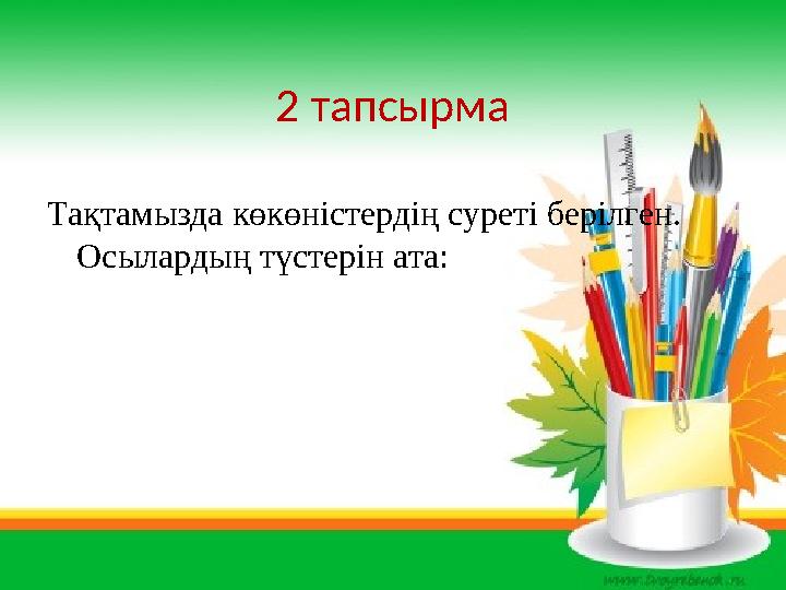 2 тапсырма Тақтамызда көкөністердің суреті берілген. Осылардың түстерін ата: