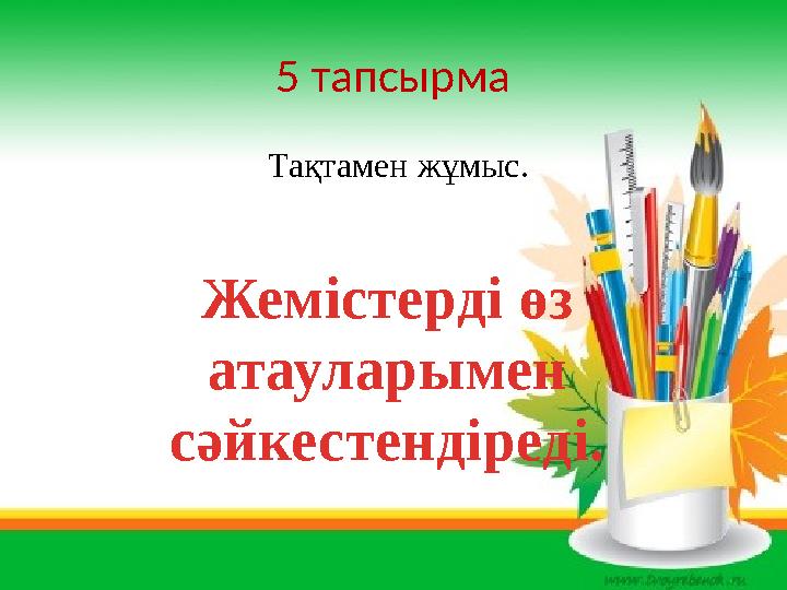 5 тапсырма Тақтамен жұмыс. Жемістерді өз атауларымен сәйкестендіреді.