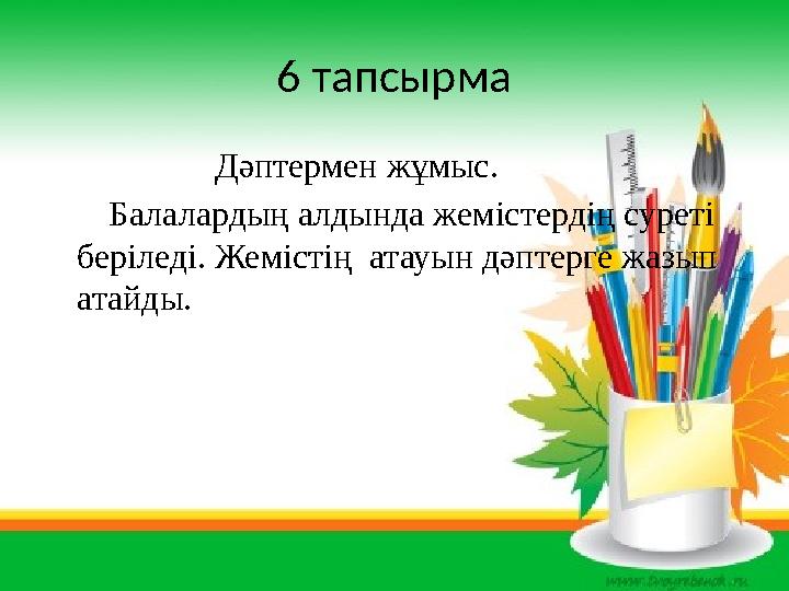 6 тапсырма Дәптермен жұмыс. Балалардың алдында жемістердің суреті беріледі. Жемістің атауын дәпт