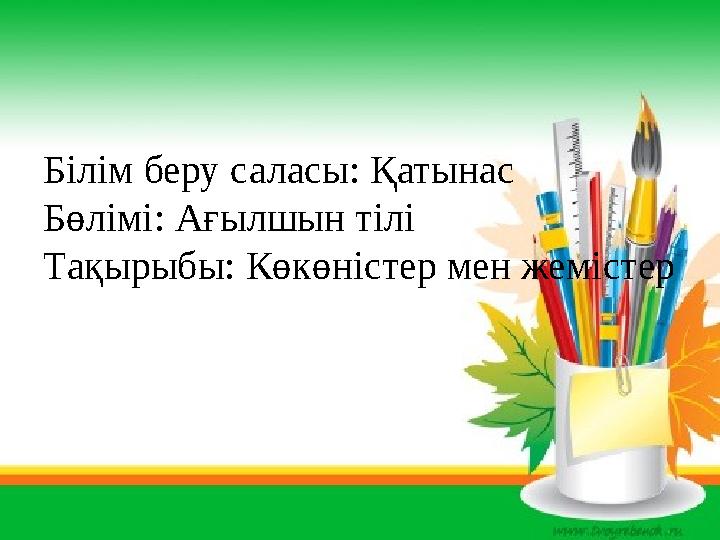 Білім беру саласы: Қатынас Бөлімі: Ағылшын тілі Тақырыбы: Көкөністер мен жемістер