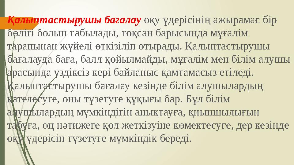 Қалыптастырушы бағалау оқу үдерісінің ажырамас бір бөлігі болып табылады, тоқсан барысында мұғалім тарапынан жүйелі өткізілі