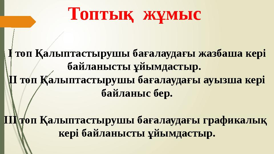 Топтық жұмыс І топ Қалыптастырушы бағалаудағы жазбаша кері байланысты ұйымдастыр. ІІ топ Қалыптастырушы бағалаудағы ауызша